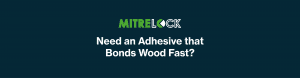 Mitrelock Need an Adhesive that Bonds Wood Fast?